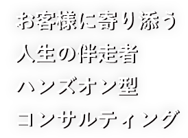 お客様に寄り添う人生の伴走者 ハンズオン型コンサルティング