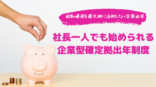 社長一人でも始められる企業型確定拠出年制度 ～税制優遇を最大限に活用したい企業必見～
