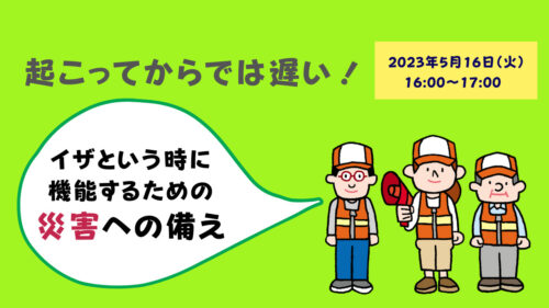 起こってからでは遅い！ イザという時に機能するための災害への備え