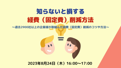 知らないと損する 経費（固定費）削減方法 〜過去2900社以上の企業様が 取組んだ経費（固定費）削減のコツや方法〜