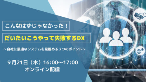 こんなはずじゃなかった！  【だいたいこうやって失敗するDX】 ～自社に最適なシステムを見極める３つのポイント～