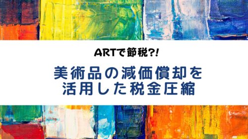 ARTで節税?!美術品の減価償却を活用した税金圧縮