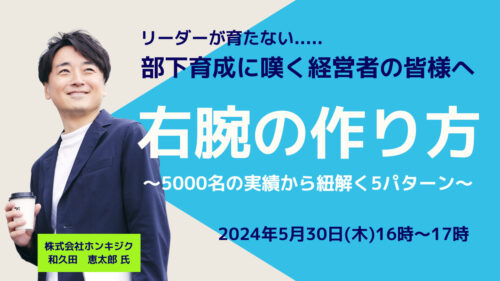 リーダーが育たない…..部下育成に嘆く経営者の皆様へ『右腕の作り方』〜5000名の実績から紐解く5パターン〜