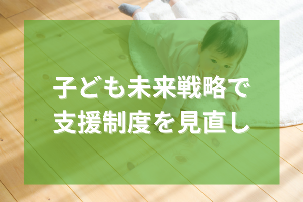 子ども未来戦略で支援制度を見直し