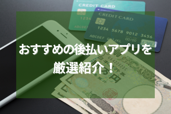 おすすめ後払いアプリ厳選紹介