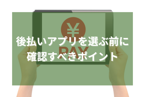 後払いアプリを選ぶ前に確認するべきポイント