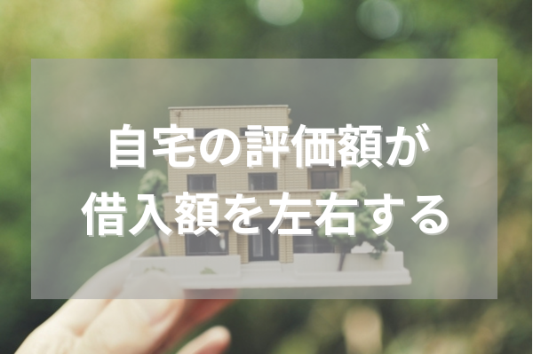 自宅の評価額が借入額を左右する